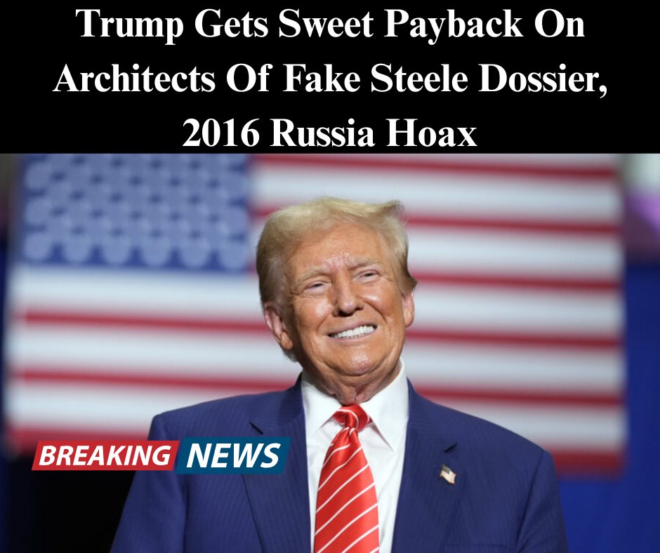 Trump Gets Sweet Payback On Architects Of Fake Steele Dossier, 2016 Russia Hoax
