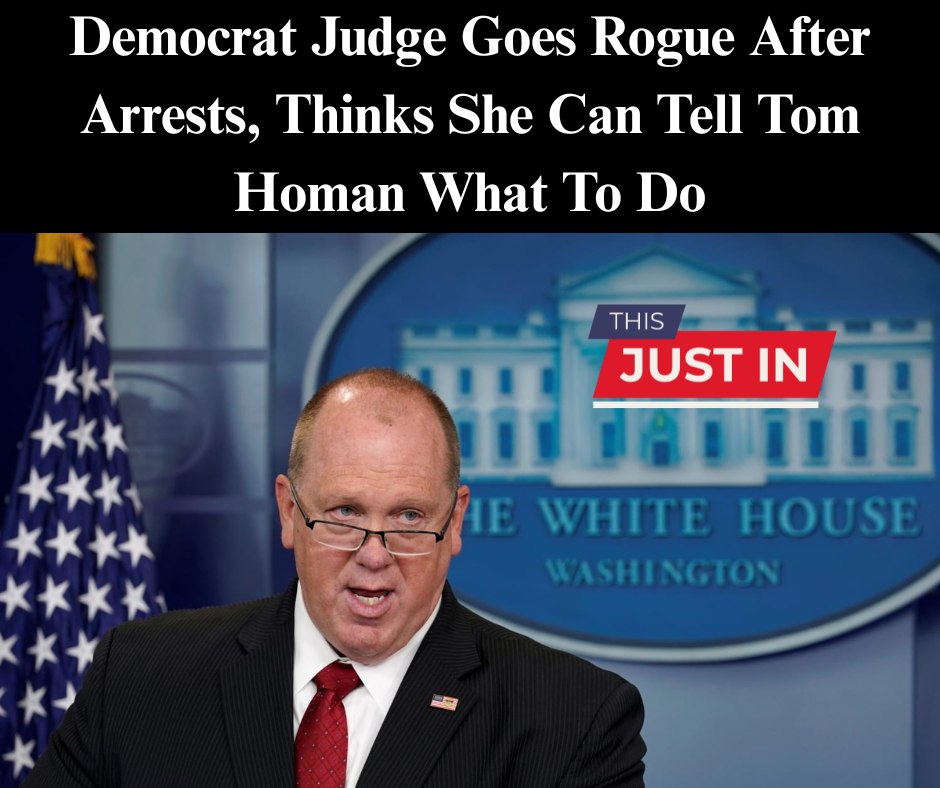 Democrat Judge Goes Rogue, Thinks She Can Tell Tom Homan What To Do