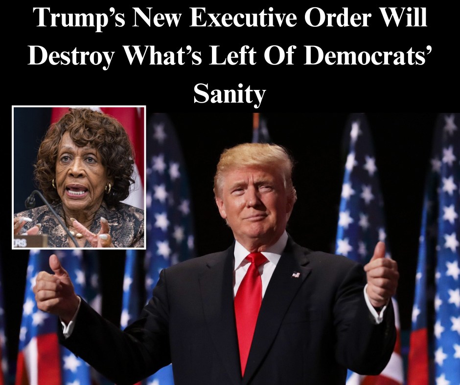 Trump’s New Executive Order Will Destroy What’s Left Of Democrats’ Sanity