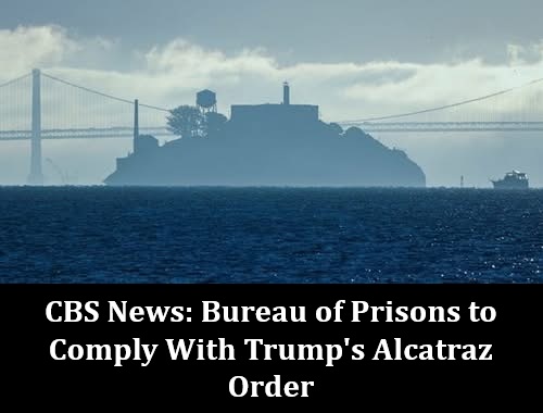 CBS News: Bureau of Prisons to Comply With Trump’s Alcatraz Order
