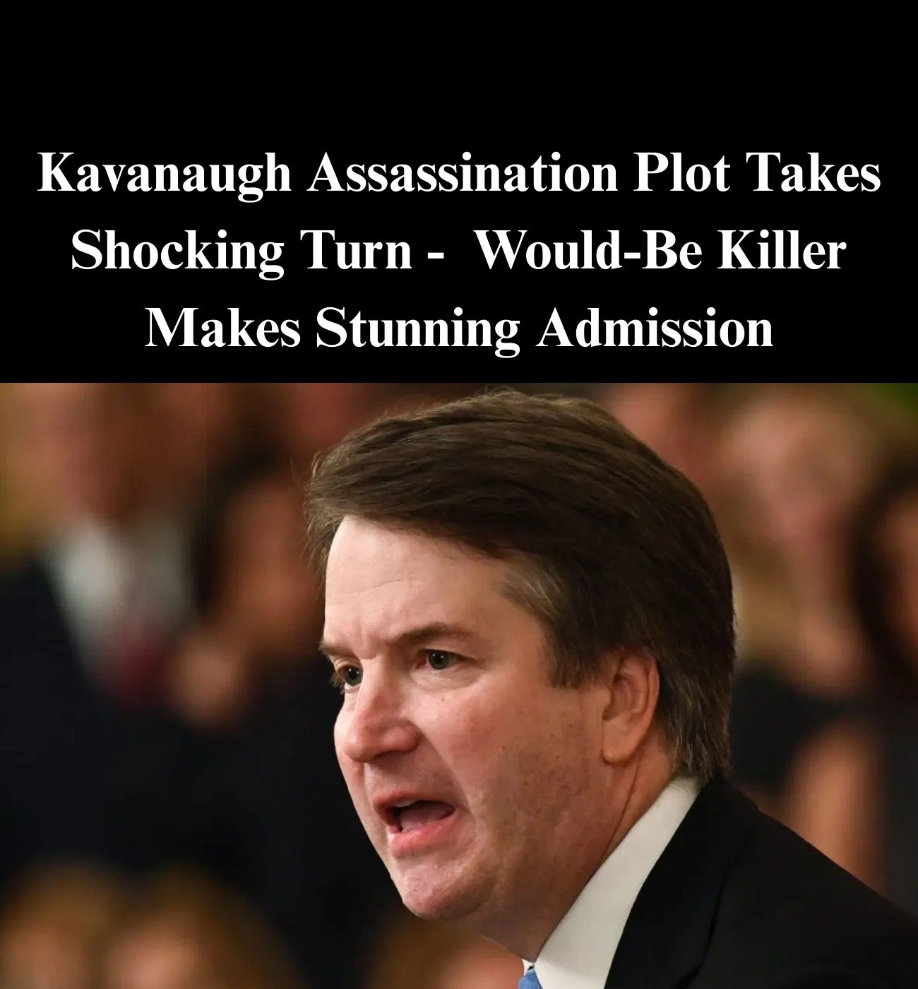 Attempted Kavanaugh Assassin Makes Stunning Admission: Court Docs